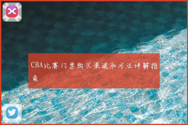 CBA比赛门票购买渠道和方法详解指南