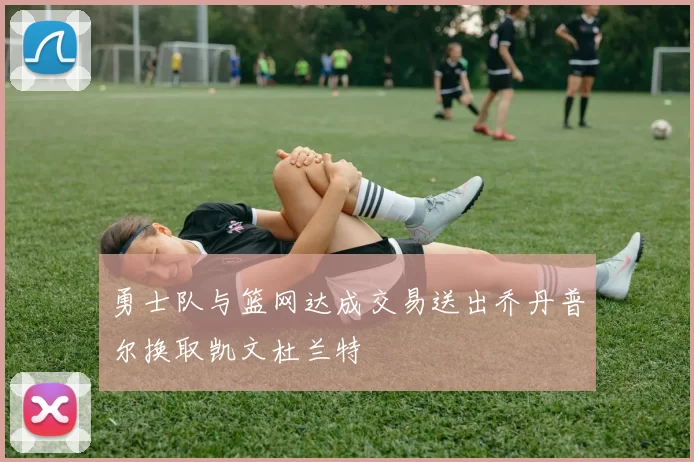 勇士队与篮网达成交易送出乔丹普尔换取凯文杜兰特
