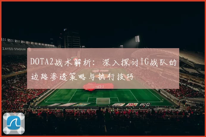 DOTA2战术解析:深入探讨IG战队的边路渗透策略与执行技巧
