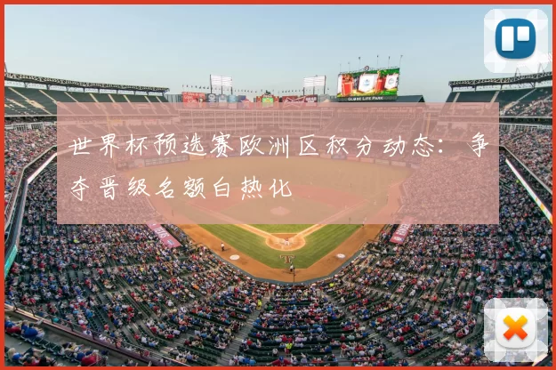 世界杯预选赛欧洲区积分动态:争夺晋级名额白热化