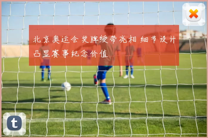 北京奥运会奖牌绶带亮相 细节设计凸显赛事纪念价值