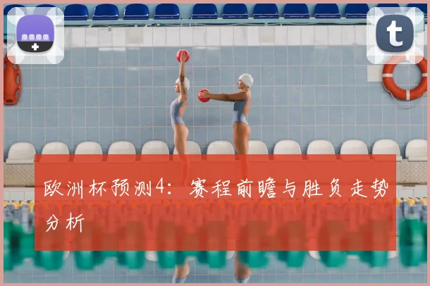 欧洲杯预测4:赛程前瞻与胜负走势分析