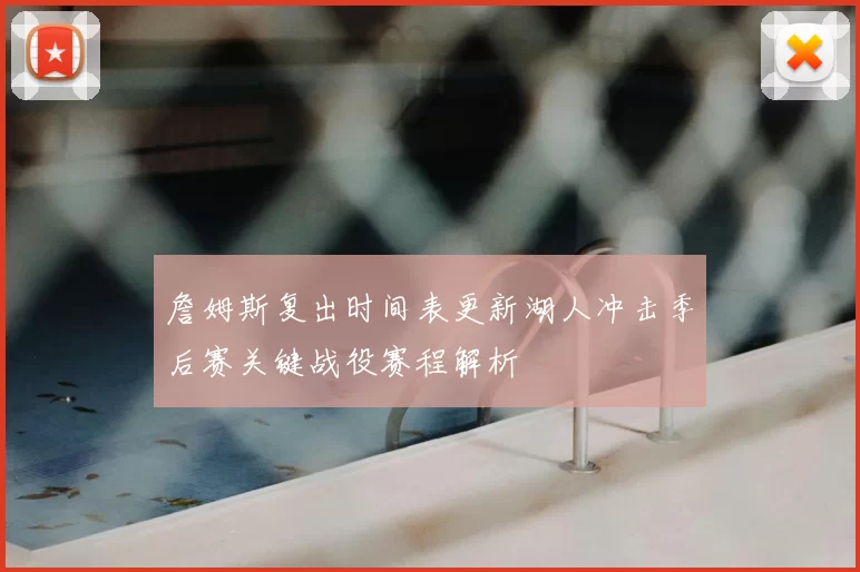 詹姆斯复出时间表更新湖人冲击季后赛关键战役赛程解析