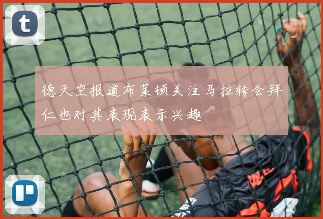 德天空报道布莱顿关注马拉转会拜仁也对其表现表示兴趣