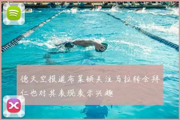 德天空报道布莱顿关注马拉转会拜仁也对其表现表示兴趣