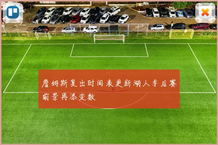 詹姆斯复出时间表更新湖人季后赛前景再添变数