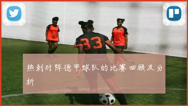 热刺对阵德甲球队的比赛回顾及分析