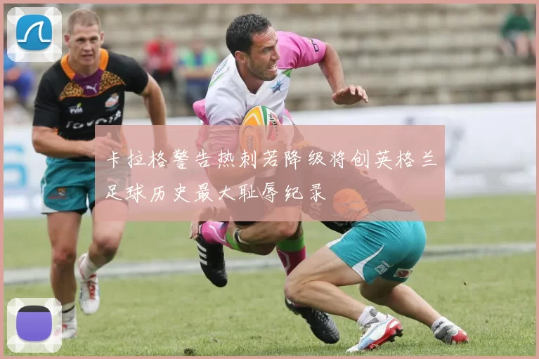 卡拉格警告热刺若降级将创英格兰足球历史最大耻辱纪录