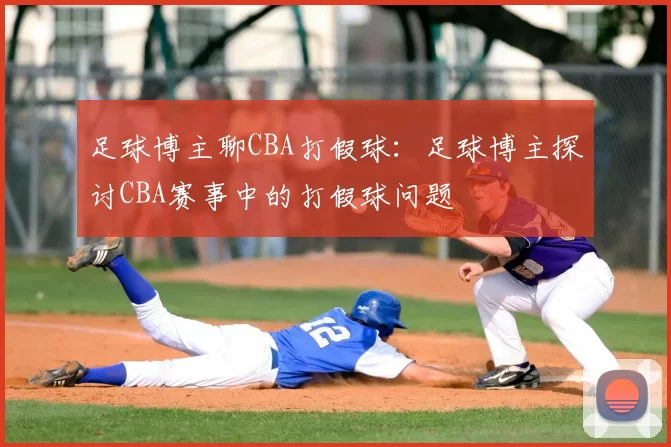 足球博主聊CBA打假球:足球博主探讨CBA赛事中的打假球问题