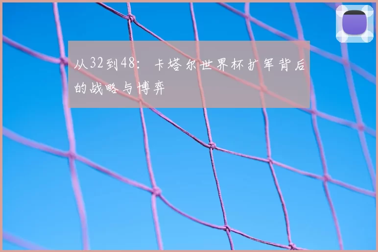 从32到48:卡塔尔世界杯扩军背后的战略与博弈