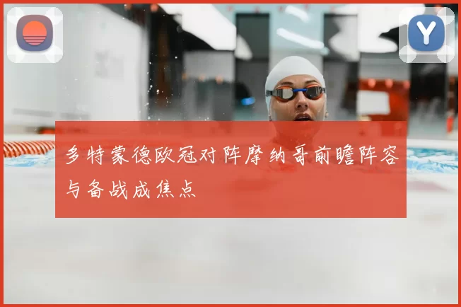 多特蒙德欧冠对阵摩纳哥前瞻阵容与备战成焦点
