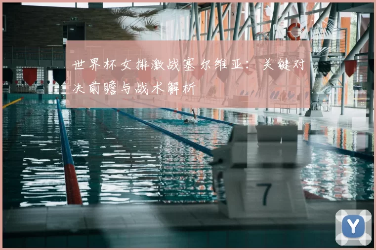 世界杯女排激战塞尔维亚：关键对决前瞻与战术解析