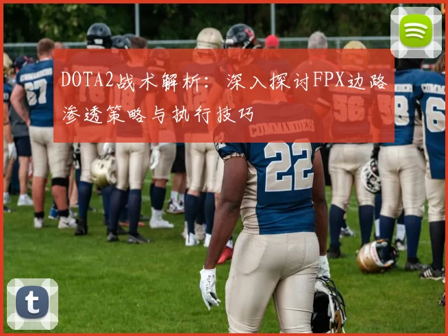DOTA2战术解析:深入探讨FPX边路渗透策略与执行技巧