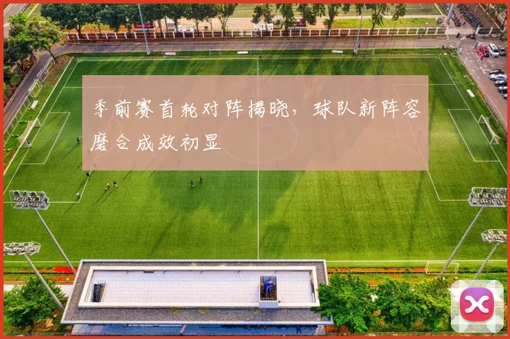 季前赛首轮对阵揭晓，球队新阵容磨合成效初显