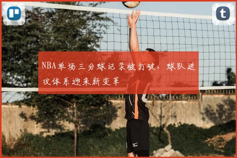NBA单场三分球记录被打破,球队进攻体系迎来新变革
