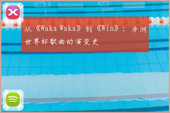 从《Waka Waka》到《Win》:非洲世界杯歌曲的演变史