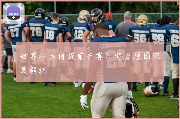 世界杯为何提前开赛?背后原因深度解析