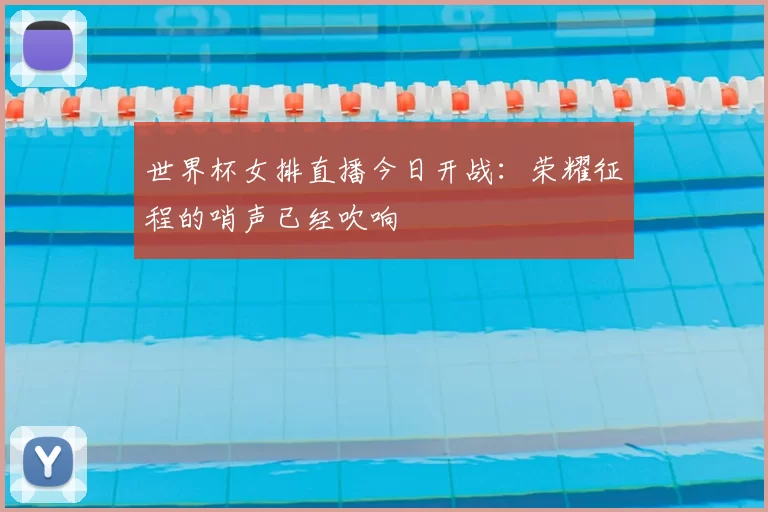 世界杯女排直播今日开战:荣耀征程的哨声已经吹响