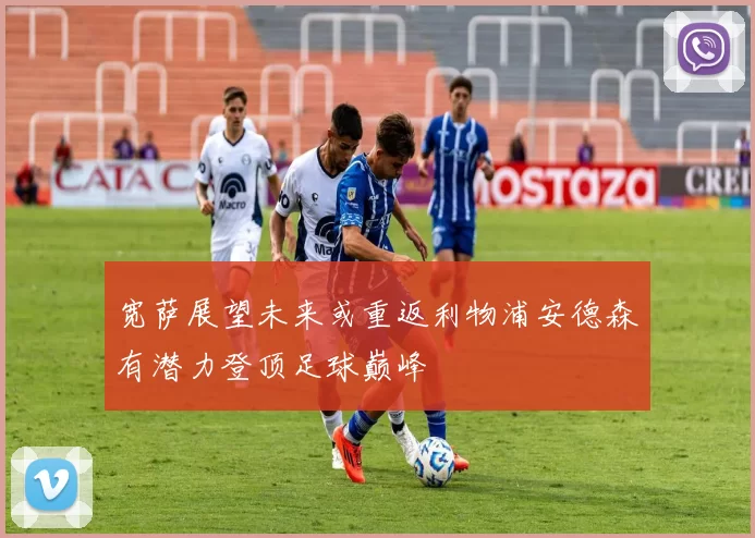 宽萨展望未来或重返利物浦安德森有潜力登顶足球巅峰