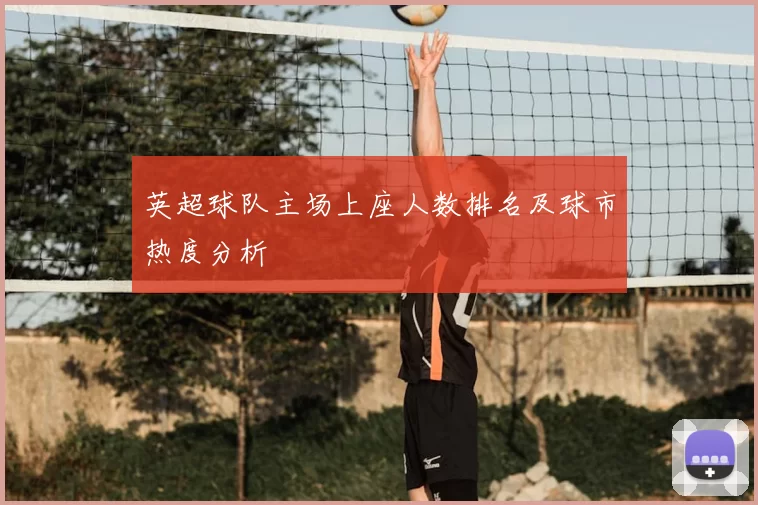 英超球队主场上座人数排名及球市热度分析