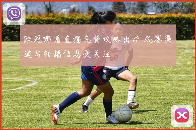 欧冠哪看直播免费攻略出炉 观赛渠道与转播信息受关注
