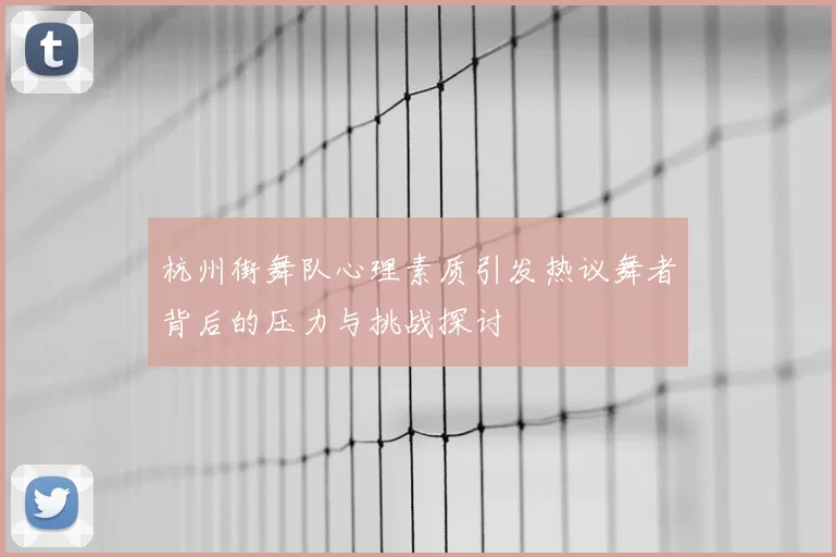 杭州街舞队心理素质引发热议舞者背后的压力与挑战探讨