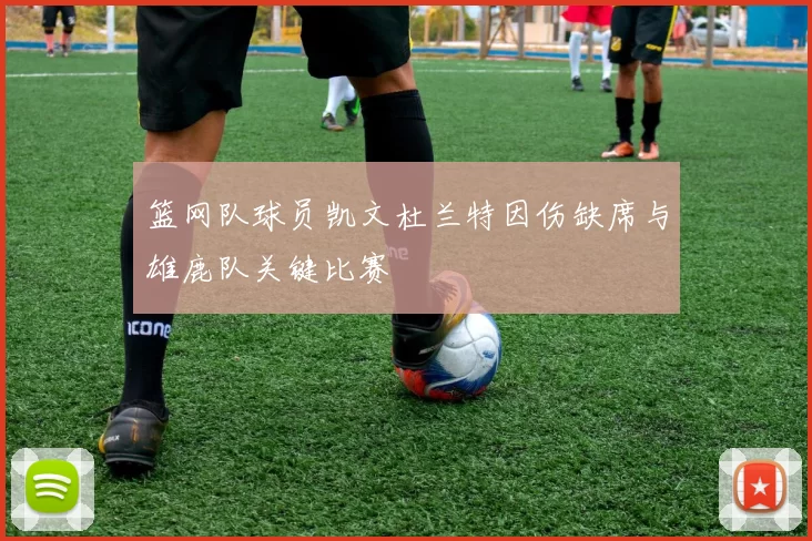篮网队球员凯文杜兰特因伤缺席与雄鹿队关键比赛