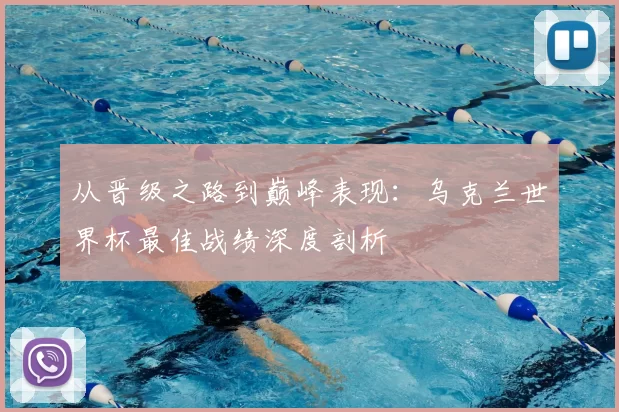 从晋级之路到巅峰表现：乌克兰世界杯最佳战绩深度剖析