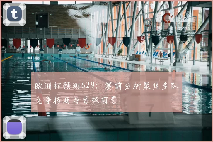 欧洲杯预测629:赛前分析聚焦多队竞争格局与晋级前景