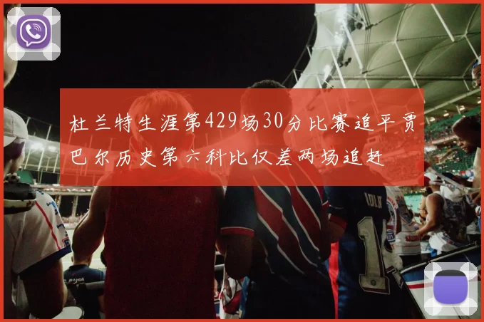 杜兰特生涯第429场30分比赛追平贾巴尔历史第六科比仅差两场追赶