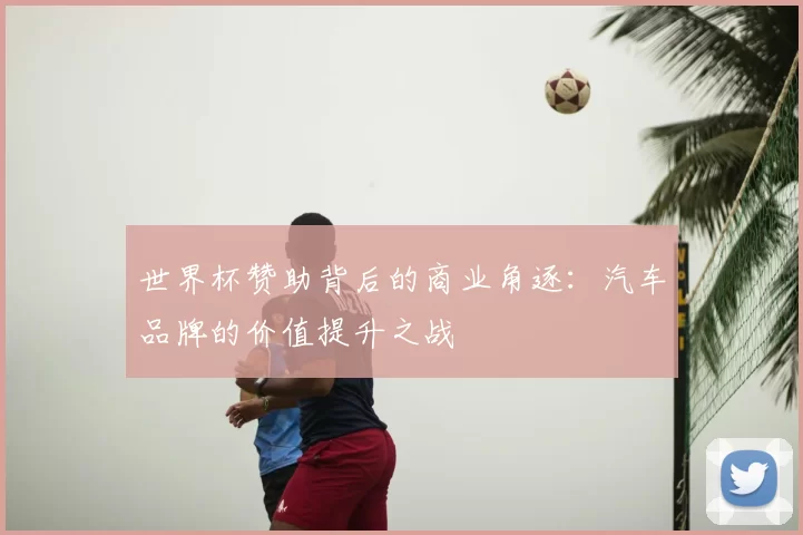 世界杯赞助背后的商业角逐:汽车品牌的价值提升之战