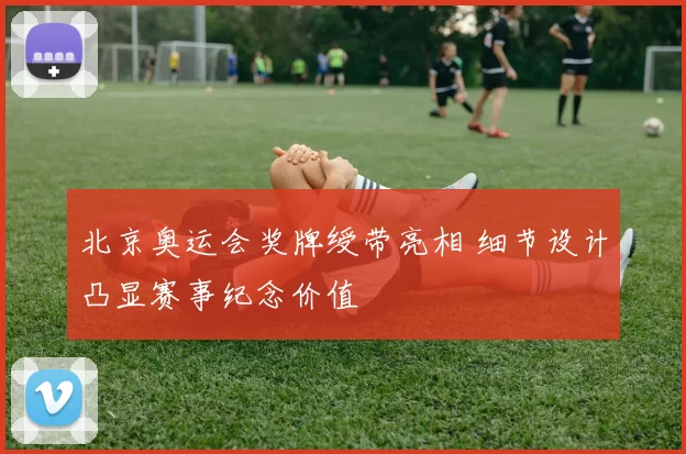 北京奥运会奖牌绶带亮相 细节设计凸显赛事纪念价值