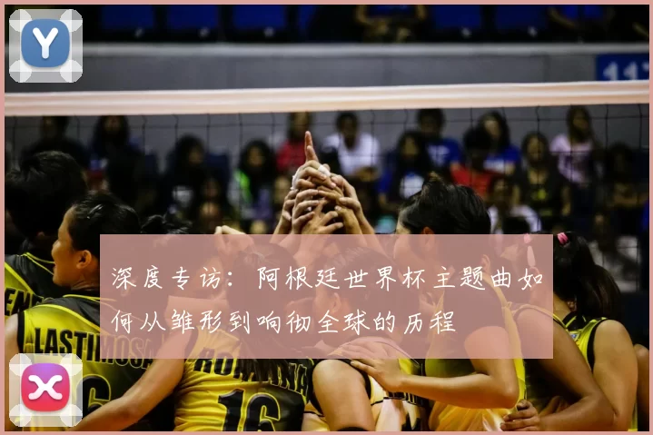 深度专访:阿根廷世界杯主题曲如何从雏形到响彻全球的历程