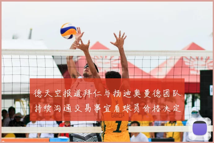 德天空报道拜仁与扬迪奥曼德团队持续沟通交易事宜看球员价格决定成败