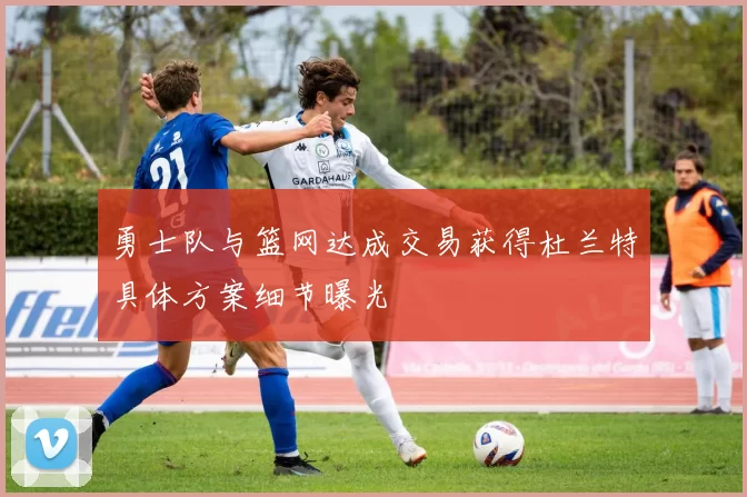 勇士队与篮网达成交易获得杜兰特具体方案细节曝光