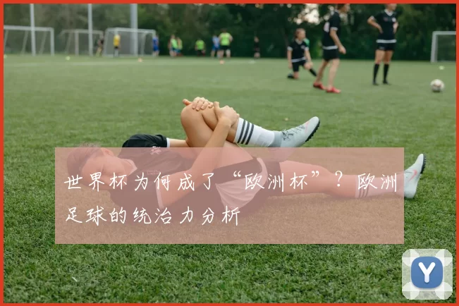 世界杯为何成了“欧洲杯”？欧洲足球的统治力分析