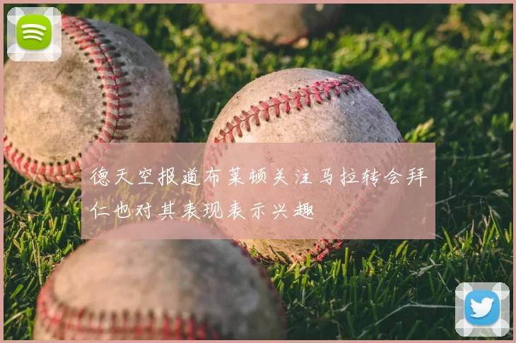 德天空报道布莱顿关注马拉转会拜仁也对其表现表示兴趣