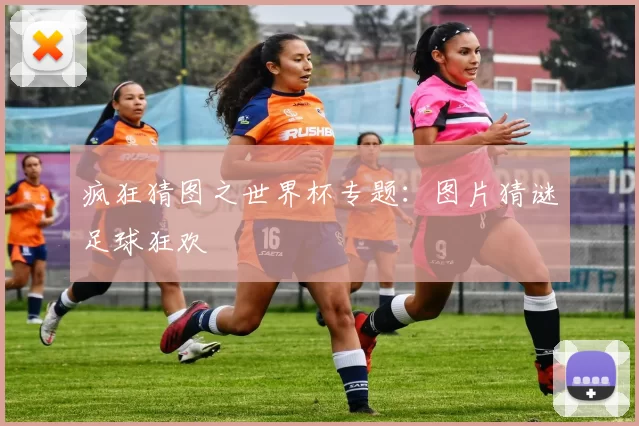 疯狂猜图之世界杯专题:图片猜谜足球狂欢
