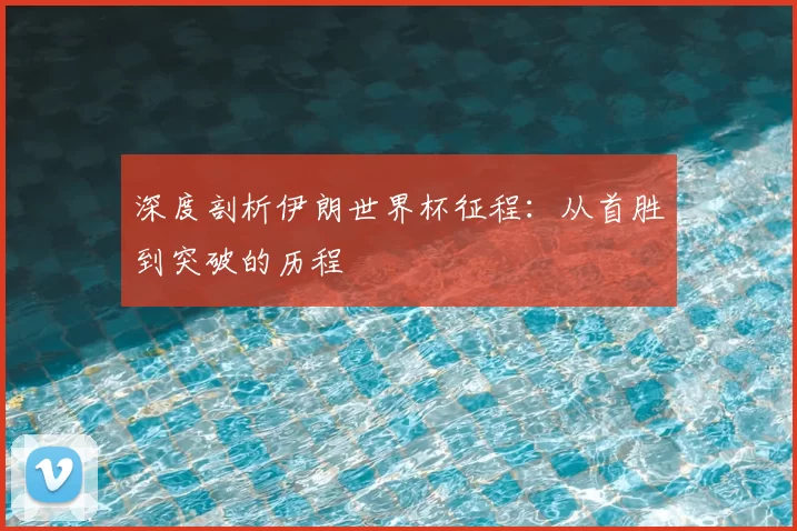 深度剖析伊朗世界杯征程:从首胜到突破的历程