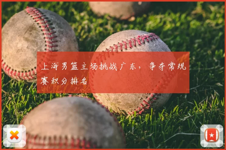 上海男篮主场挑战广东，争夺常规赛积分排名