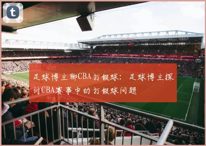 足球博主聊CBA打假球：足球博主探讨CBA赛事中的打假球问题