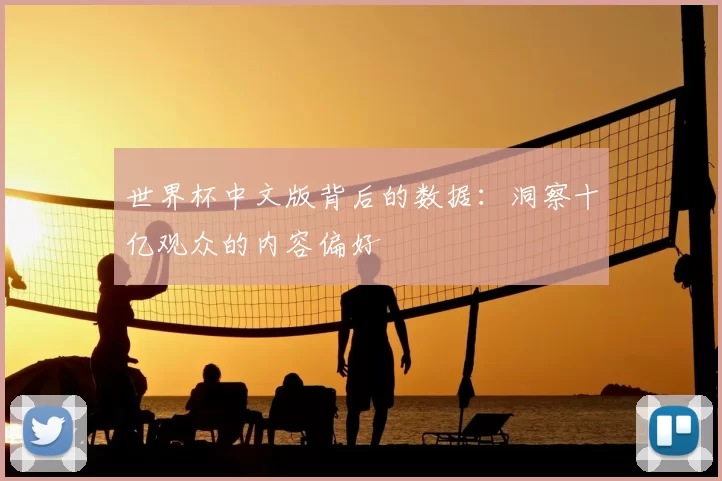 世界杯中文版背后的数据:洞察十亿观众的内容偏好