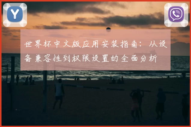 世界杯中文版应用安装指南:从设备兼容性到权限设置的全面分析
