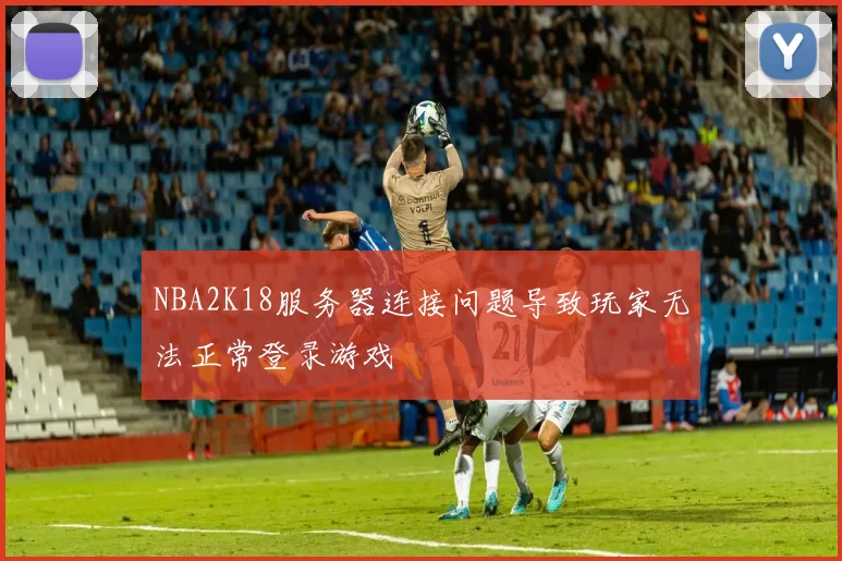 NBA2K18服务器连接问题导致玩家无法正常登录游戏