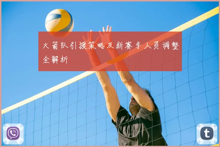 火箭队引援策略及新赛季人员调整全解析