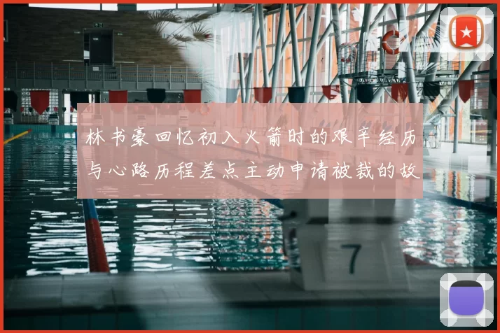 林书豪回忆初入火箭时的艰辛经历与心路历程差点主动申请被裁的故事