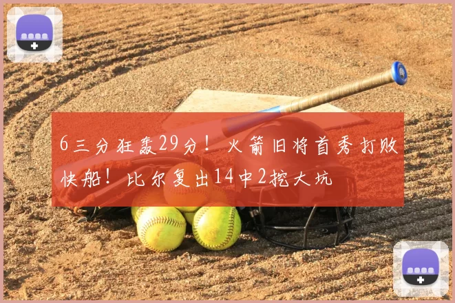 6三分狂轰29分！火箭旧将首秀打败快船！比尔复出14中2挖大坑