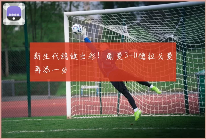 新生代稳健出彩!蒯曼3-0德拉戈曼再添一分