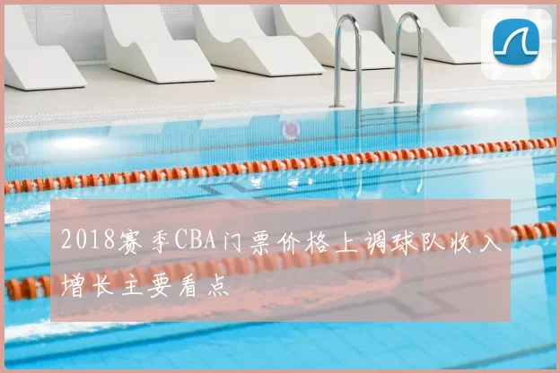 2018赛季CBA门票价格上调球队收入增长主要看点