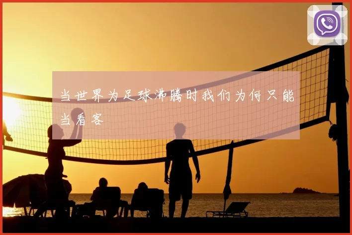 当世界为足球沸腾时我们为何只能当看客